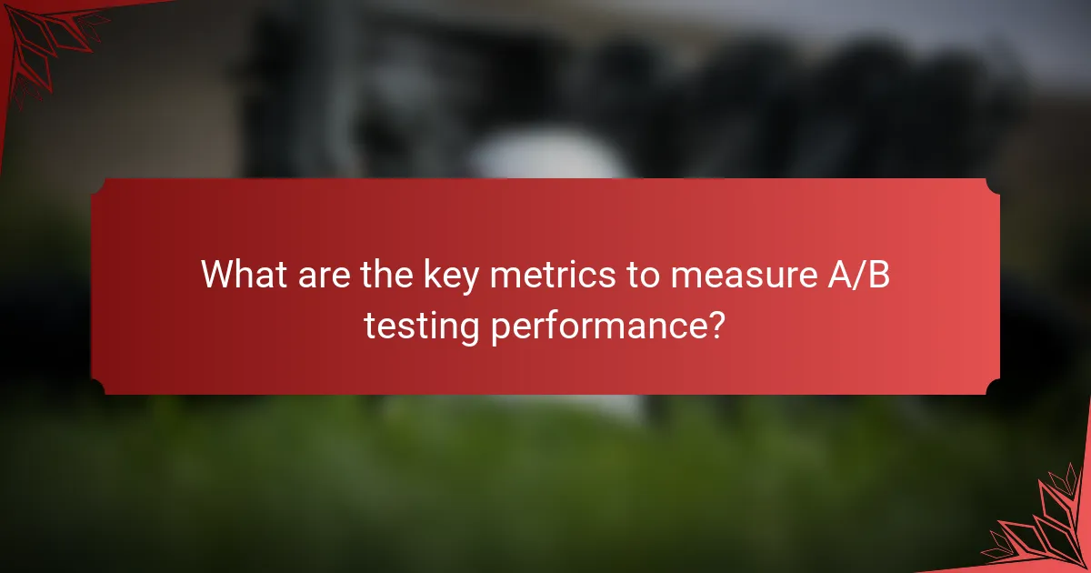 What are the key metrics to measure A/B testing performance?