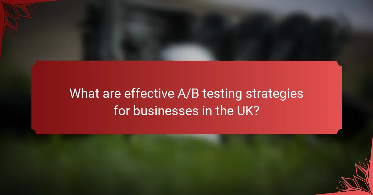 What are effective A/B testing strategies for businesses in the UK?