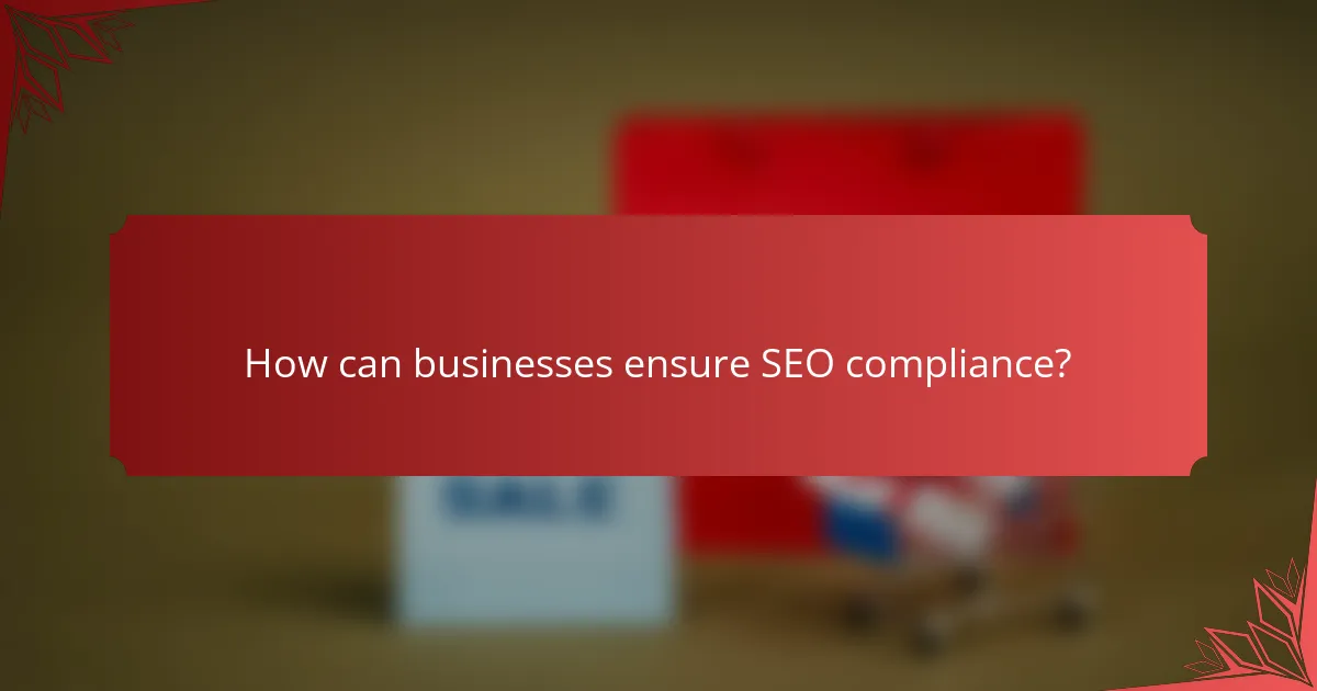 How can businesses ensure SEO compliance?
