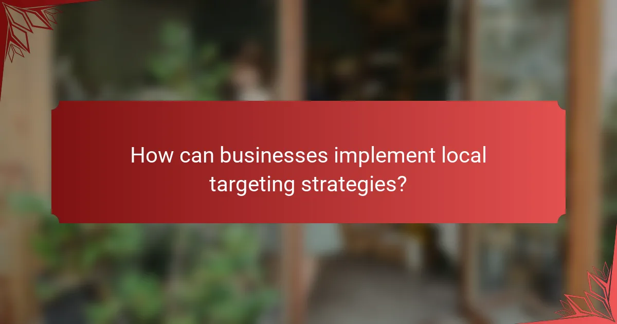 How can businesses implement local targeting strategies?