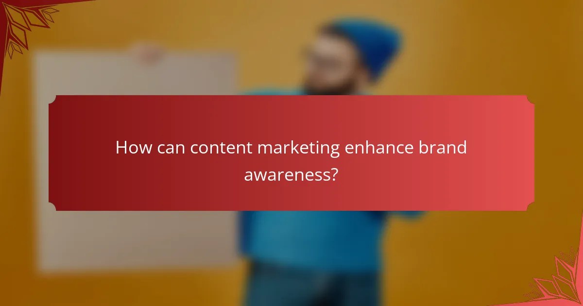 How can content marketing enhance brand awareness?