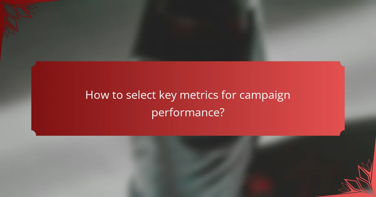 How to select key metrics for campaign performance?