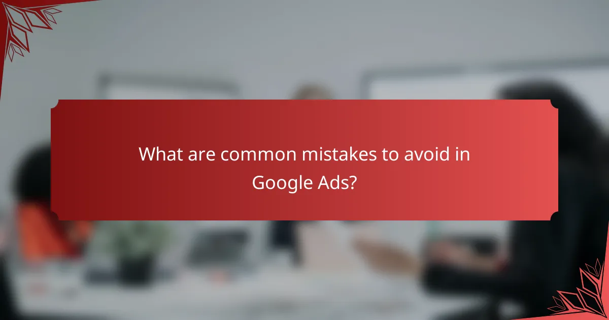 What are common mistakes to avoid in Google Ads?